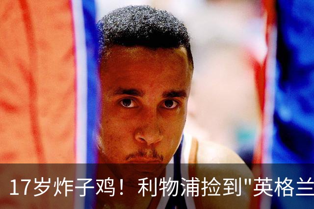 17岁炸子鸡！利物浦捡到"英格兰亚马尔"，伊劳拉头件事须保住他