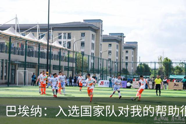 巴埃纳：入选国家队对我的帮助很大；希望对阵佛得角时能首发出战